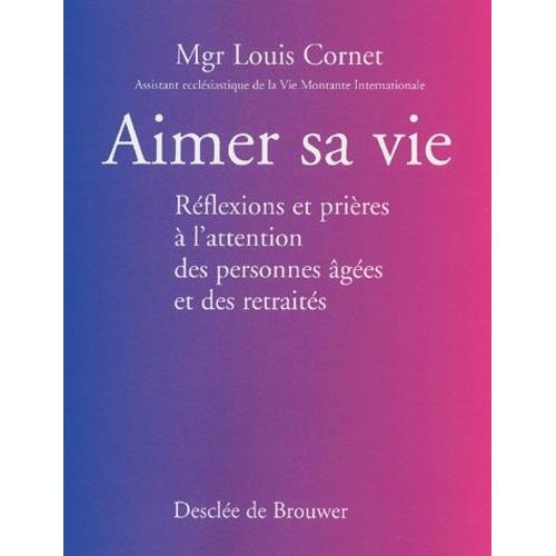 Aimer Sa Vie - Réflexions Et Prières À L'attention Des Personnes Âgées Et Des Retraités