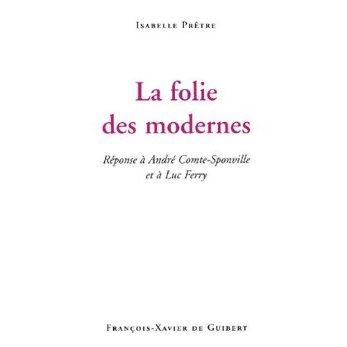 La Folie Des Modernes - Réponse À André Comte-Sponville Et À Luc Ferry