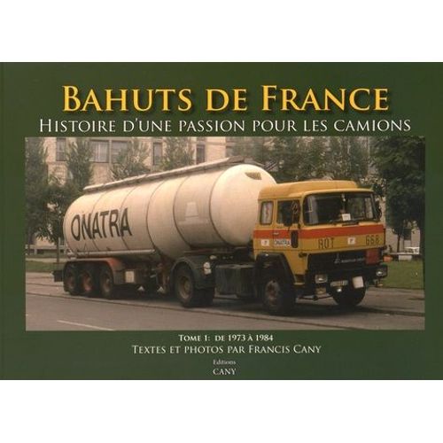 Bahuts De France - Histoire D'une Passion Pour Les Camions, Tome 1 : Période De 1973 À 1984