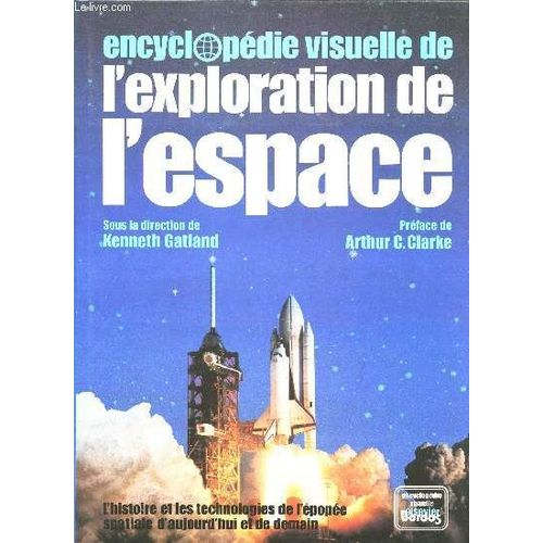 Encyclopédie Visuelle De L Exploration De L Espace. L Histoire Et Les Technologies De L Épopée Spatiale D Aujourd Hui Et De Demain.