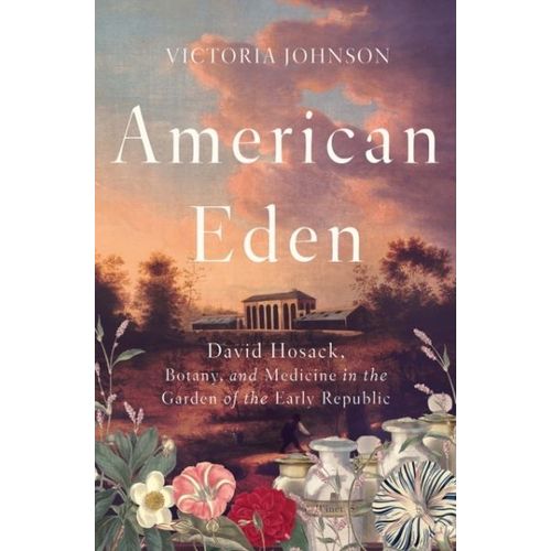American Eden: David Hosack, Botany, And Medicine In The Garden Of The Early Republic