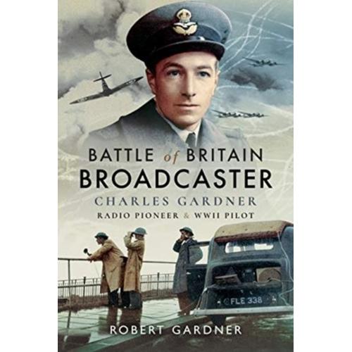 Battle Of Britain Broadcaster: Charles Gardner, Radio Pioneer & Wwii Pilot