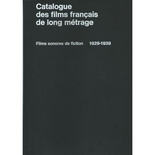 Catalogue Des Films Français De Long Métrage - Films Sonores De Fiction 1929-1939