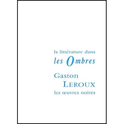 Gaston Leroux Et Les Oeuvres Noires - La Littérature Dans Les Ombres