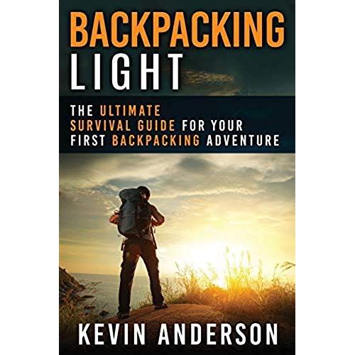 Backpacking Light: The Ultimate Survival Guide For Your First Backpacking Adventure