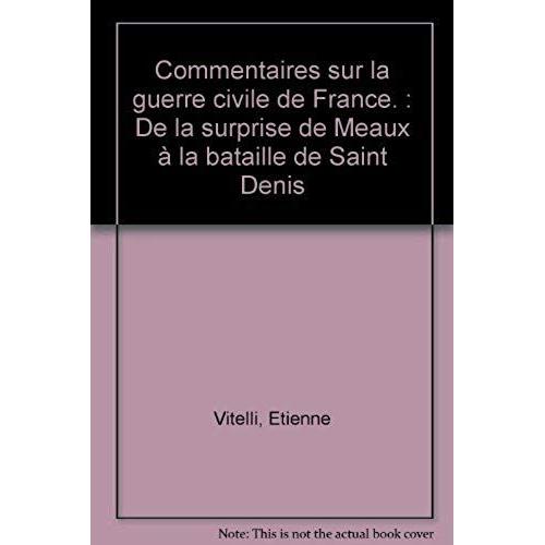 Commentaires Sur La Guerre Civile De France - De La Surprise De Meaux À La Bataille De Saint Denis