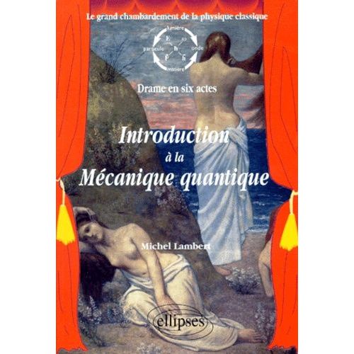 Introduction À La Mécanique Quantique - Le Grand Chambardement De La Physique Classique, Drame En Six Actes