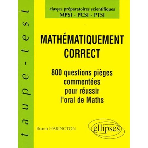 Mathematiques Classes De Mathematiques Superieures Mpsi/Pcsi/Ptsi Mathematiquement Correct - 800 Questions Pièges Commentées Pour Tester La Maîtrise Du Cours
