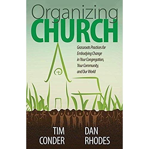 Organizing Church: Grassroots Practices For Embodying Change In Your Congregation, Your Community, And Our World