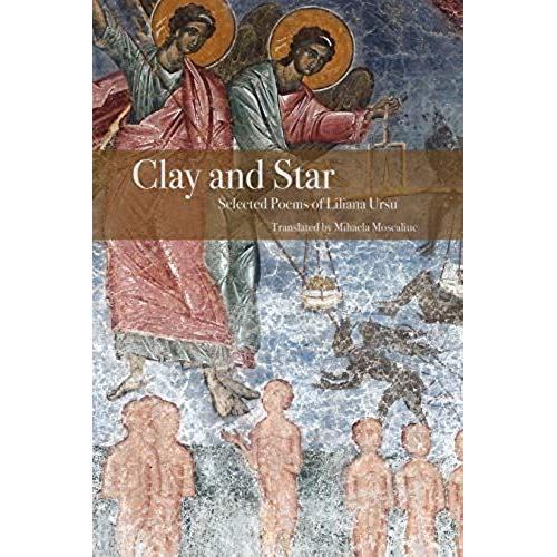 Clay And Star: Selected Poems Of Liliana Ursu: Selected Poems Of Liliana Ursu Translated By Mihaela Moscaliuc