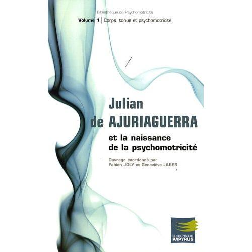 Julian De Ajuriaguerra Et La Naissance De La Psychomotricité - Volume 1, Corps, Tonus Et Psychomotricité