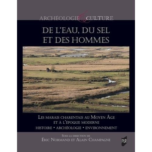 De L'eau, Du Sel Et Des Hommes - Les Marais Charentais Au Moyen Age Et À L'époque Moderne : Histoire, Archéologie, Environnement