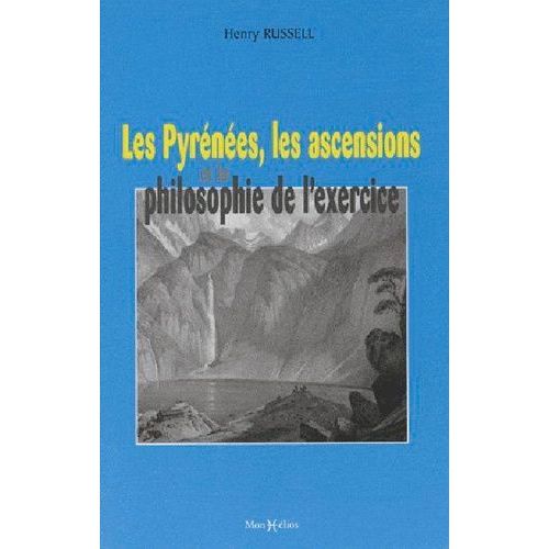 Les Pyrénées, Les Ascensions Et La Philosophie De L'exercice, Suivi De Charmes Et Beautés Des Pyrénées, Suivi De L'art De Gravir Et D'explorer Les Pyrénées - Suivi De Charmes Et Beautés Des...