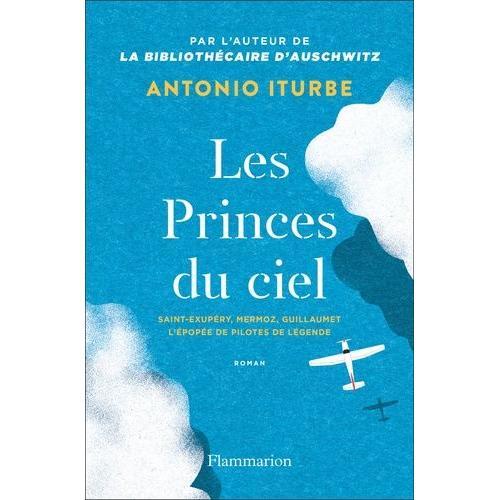 Les Princes Du Ciel - Saint-Exupéry, Mermoz, Guillaumet, L'épopée De Pilotes De Légende