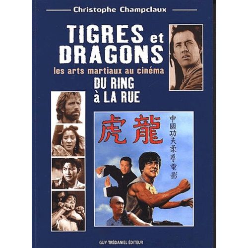 Tigres Et Dragons - Les Arts Martiaux Au Cinema, Du Ring A La Rue