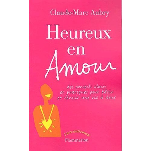 Heureux En Amour - Des Conseils Clairs Et Pratiques Pour Batîr Et Réussir Une Vie À Deux