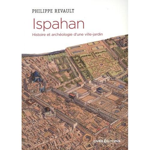 Ispahan - Histoire Et Archéologie D'une Ville-Jardin - Désir De Paradis