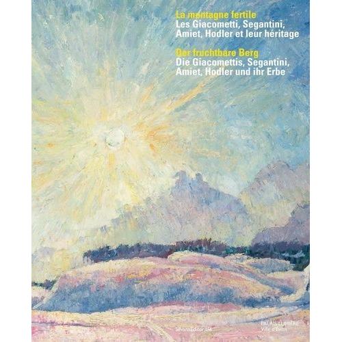 La Montagne Fertile - Les Giacometti, Segantini, Amiet, Hodler, Et Leur Héritage