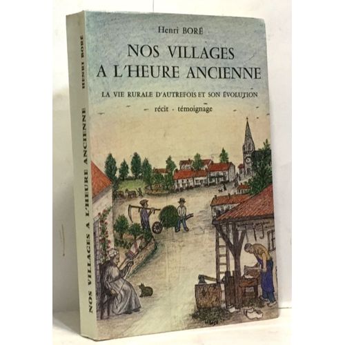 Nos Villages À L'heure Ancienne -- La Vie Rurale D'autrefois Et Son Évolution - Récit Témoignage -- Avec Envoi De L'auteur