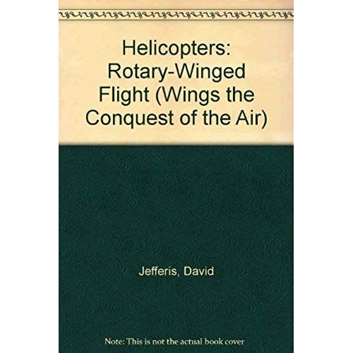 Helicopters: Rotary-Winged Flight (Wings The Conquest Of The Air)
