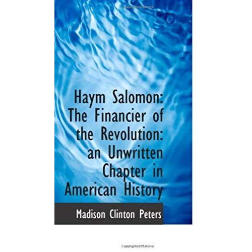 Haym Salomon: The Financier Of The Revolution: An Unwritten Chapter In American History