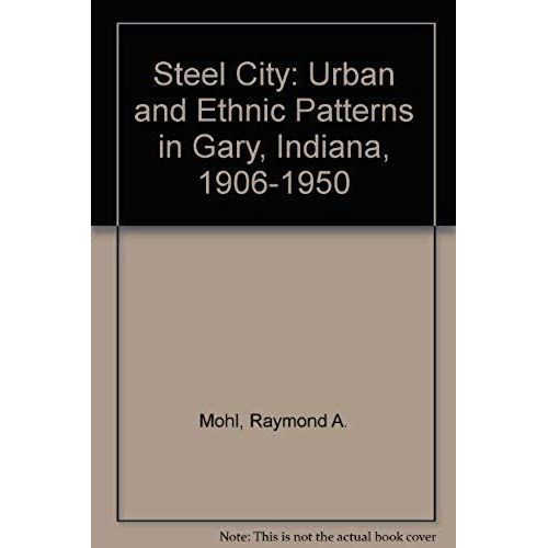 Steel City: Urban And Ethnic Patterns In Gary, Indiana, 1906-1950