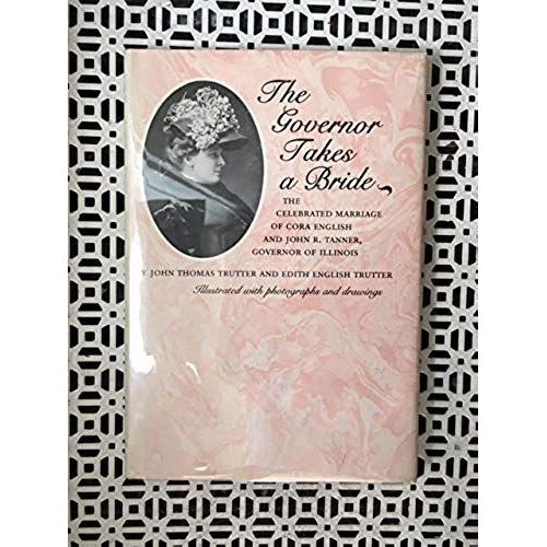 The Governor Takes A Bride: The Celebrated Marriage Of Cora English And John Tanner, Governor Of Illinois