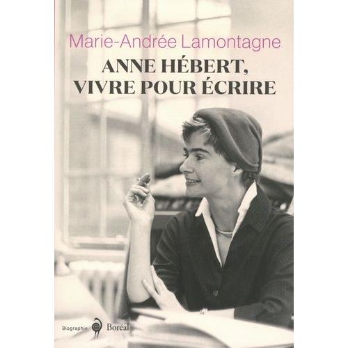 Anne Hébert, Vivre Pour Écrire - Biographie