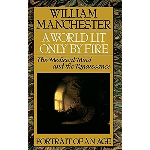 A World Lit Only By Fire: The Medieval Mind And The Renaissance - Portrait Of An Age