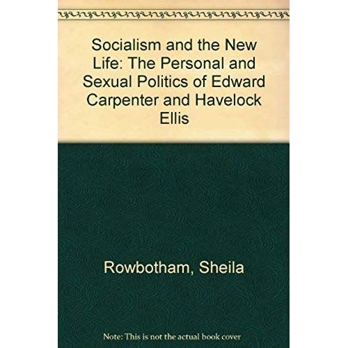Socialism And The New Life: The Personal And Sexual Politics Of Edward Carpenter And Havelock Ellis