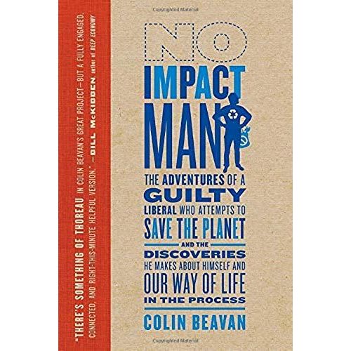 No Impact Man: The Adventures Of A Guilty Liberal Who Attempts To Save The Planet And The Discoveries He Makes About Himself And Our Way Of Life In The Process