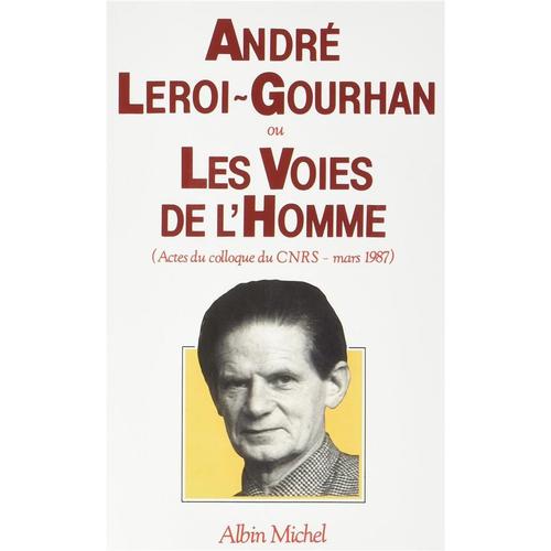 Andre Leroi-Gourhan Ou Les Voies De L'homme - Actes Du Colloque Du Cnrs - Mars 1987