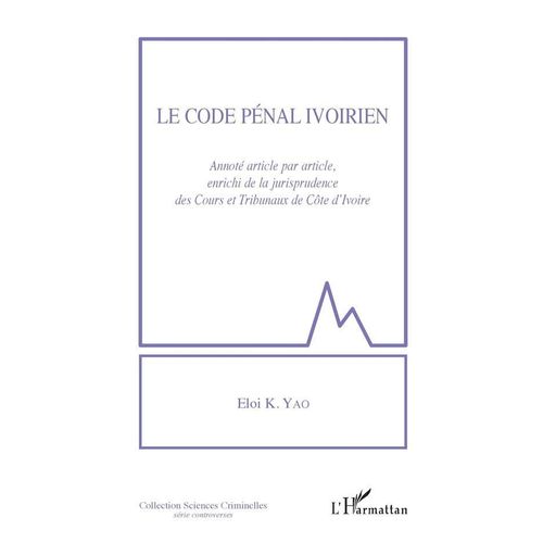 Le Code Pénal Ivoirien, Annoté Article Par Article, Enrichi De La Jurisprudence Des Cours Et Tribunaux De Côte D'ivoire