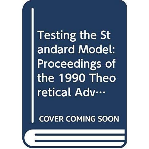 Testing The Standard Model (Tasi 1990) - Proceedings Of The 1990 Theoretical Advanced Study Institute In Elementary Particle Physics