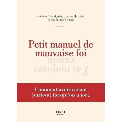 Petit Manuel De Mauvaise Foi - Comment Avoir Raison (Surtout) Lorsqu'on A Tort
