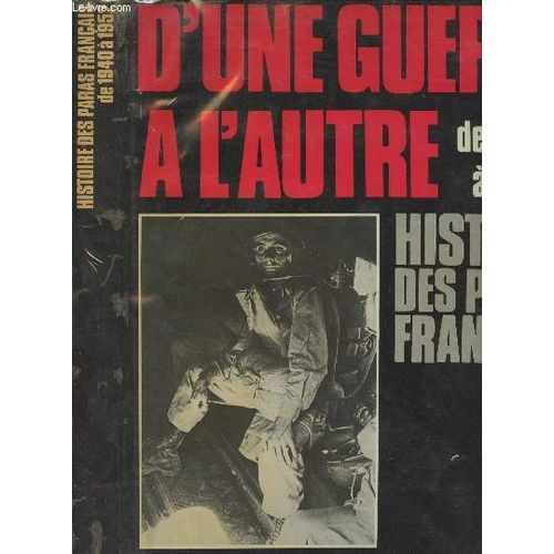 D Une Guerre À L Autre De 1940 À 1952 - Histoire Des Parachutistes Français - Vol. 1/ De La Seconde Guerre Mondiale À La Guerre D Indochine