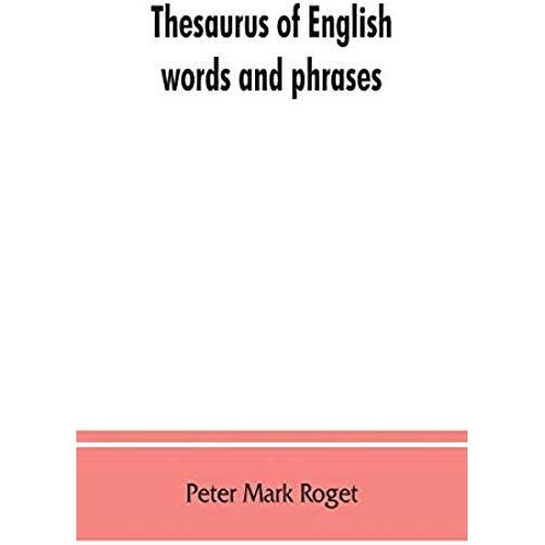 Thesaurus Of English Words And Phrases ; So Classified And Arranged As To Facilitate The Expression Of Ideas And Assist In Literary Composition