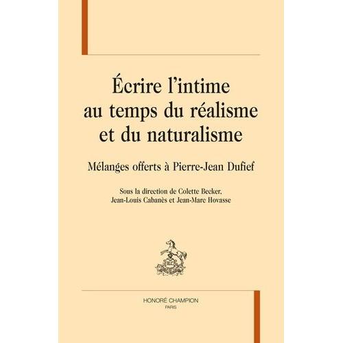 Ecrire L'intime Au Temps Du Réalisme Et Du Naturalisme - Mélanges Offerts À Pierre-Jean Dufief