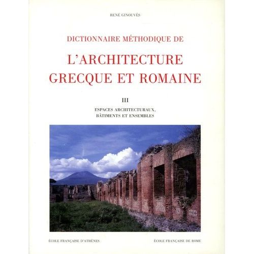 Dictionnaire Méthodique De L'architecture Grecque Et Romaine - Tome 3, Espaces Architecturaux, Bâtiments Et Ensembles