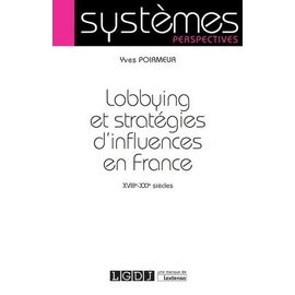 Lobbying Et Stratégies D'influence En France - Xviiie-Xxie Siècles