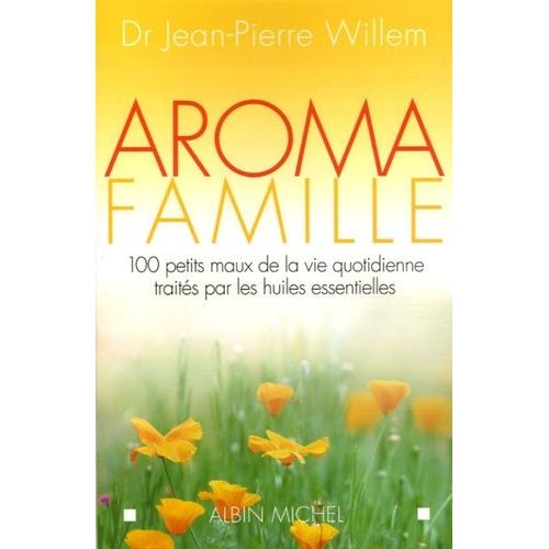 Aroma Famille - 100 Petits Maux De La Vie Quotidienne Traités Par Les Huiles Essentielles