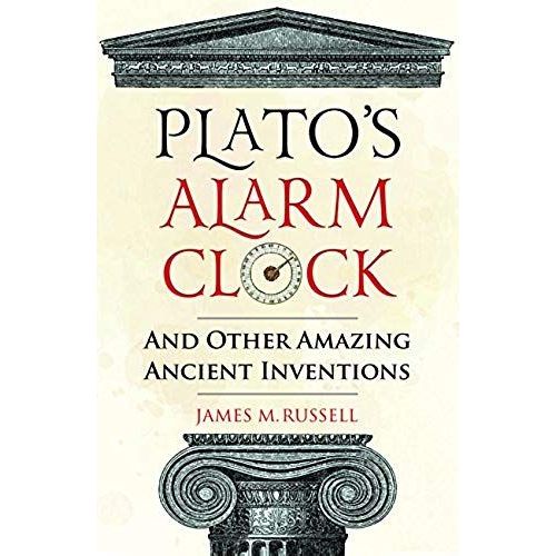 Plato's Alarm Clock: And Other Amazing Ancient Inventions