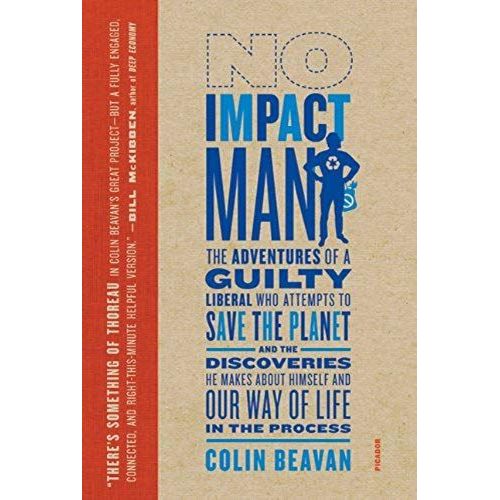 No Impact Man: The Adventures Of A Guilty Liberal Who Attempts To Save The Planet, And The Discoveries He Makes About Himself And Our Way Of Life In The Process
