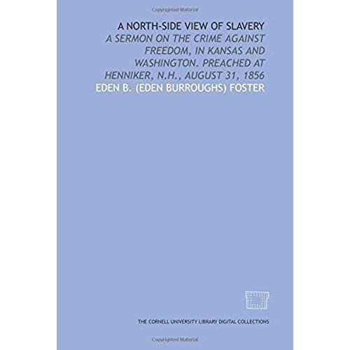 A North-Side View Of Slavery: A Sermon On The Crime Against Freedom, In Kansas And Washington. Preached At Henniker, N.H., August 31, 1856