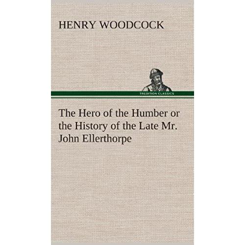 The Hero Of The Humber Or The History Of The Late Mr. John Ellerthorpe