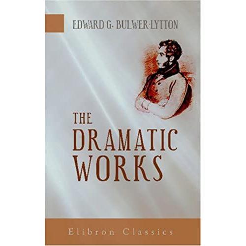 The Dramatic Works Of Sir Edward Bulwer Lytton