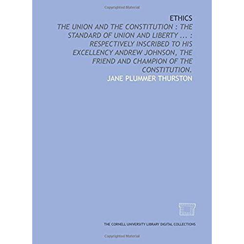 Ethics: The Union And The Constitution : The Standard Of Union And Liberty ... : Respectively Inscribed To His Excellency Andrew Johnson, The Friend And Champion Of The Constitution.