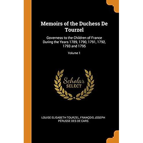 Memoirs Of The Duchess De Tourzel: Governess To The Children Of France During The Years 1789, 1790, 1791, 1792, 1793 And 1795; Volume 1