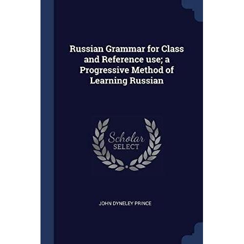 Russian Grammar For Class And Reference Use; A Progressive Method Of Learning Russian