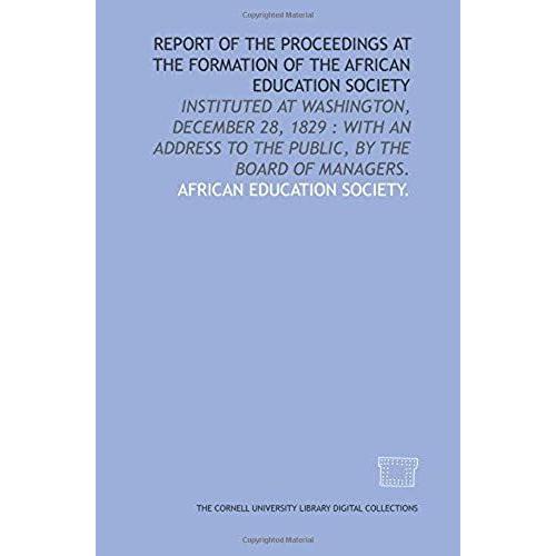 Report Of The Proceedings At The Formation Of The African Education Society: Instituted At Washington, December 28, 1829 : With An Address To The Public, By The Board Of Managers.